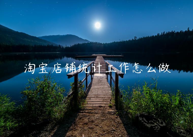 淘寶店鋪統(tǒng)計(jì)工作怎么做